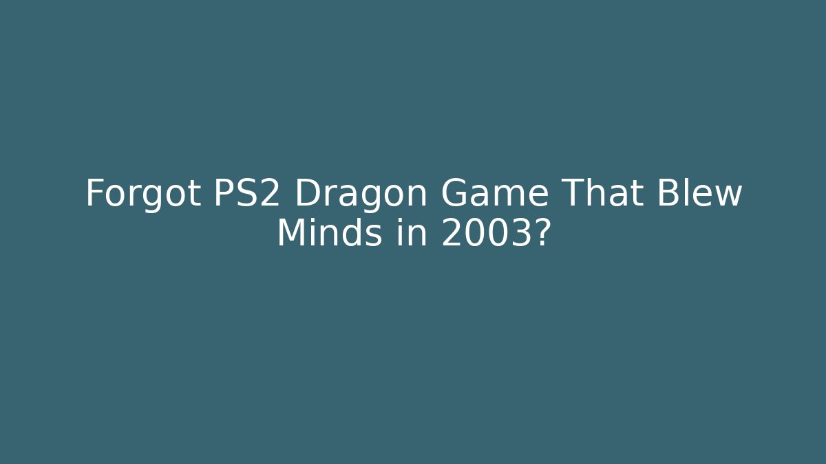 Forgot PS2 Dragon Game That Blew Minds in 2003?