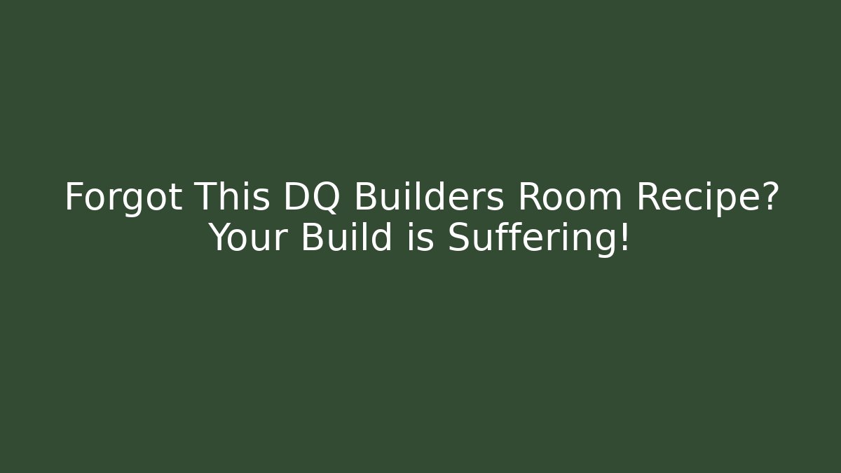 Forgot This DQ Builders Room Recipe? Your Build is Suffering!