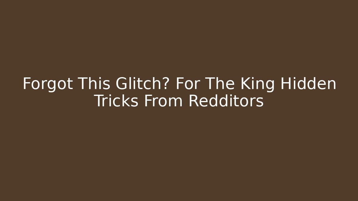 Forgot This Glitch? For The King Hidden Tricks From Redditors