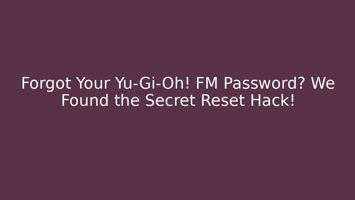 Forgot Your Yu-Gi-Oh! FM Password? We Found the Secret Reset Hack!