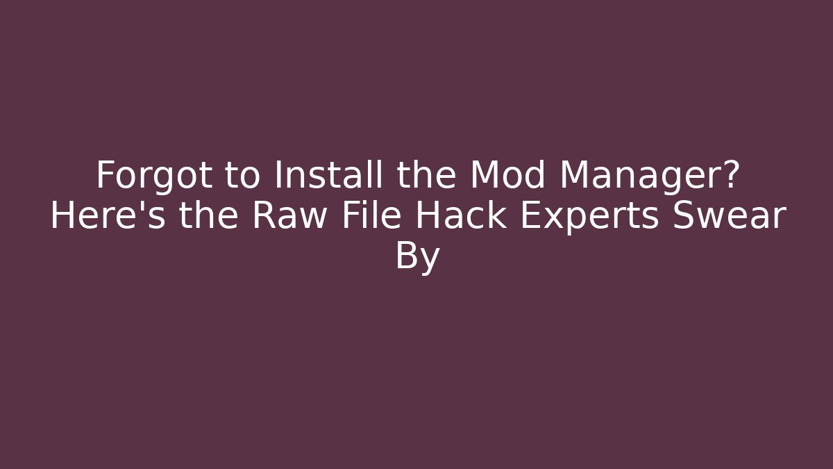 Forgot to Install the Mod Manager? Here's the Raw File Hack Experts Swear By