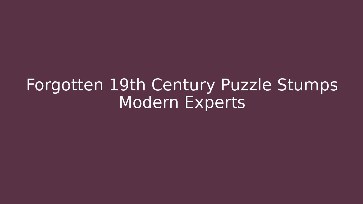 Forgotten 19th Century Puzzle Stumps Modern Experts
