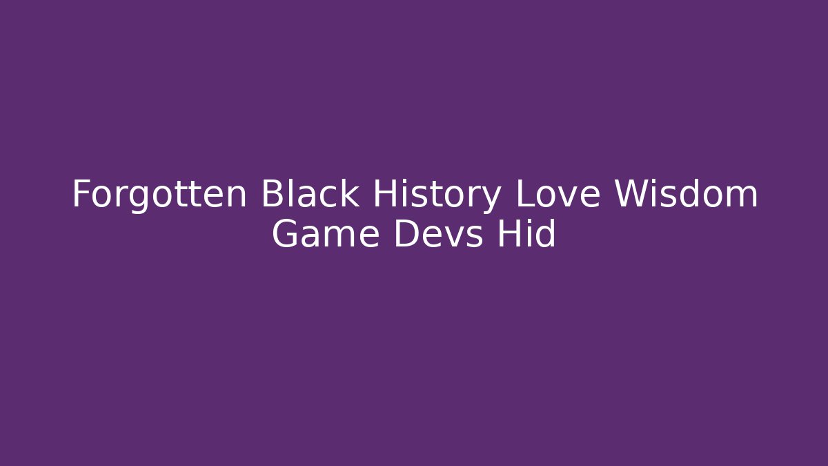 Forgotten Black History Love Wisdom Game Devs Hid - Andrea Zevedo