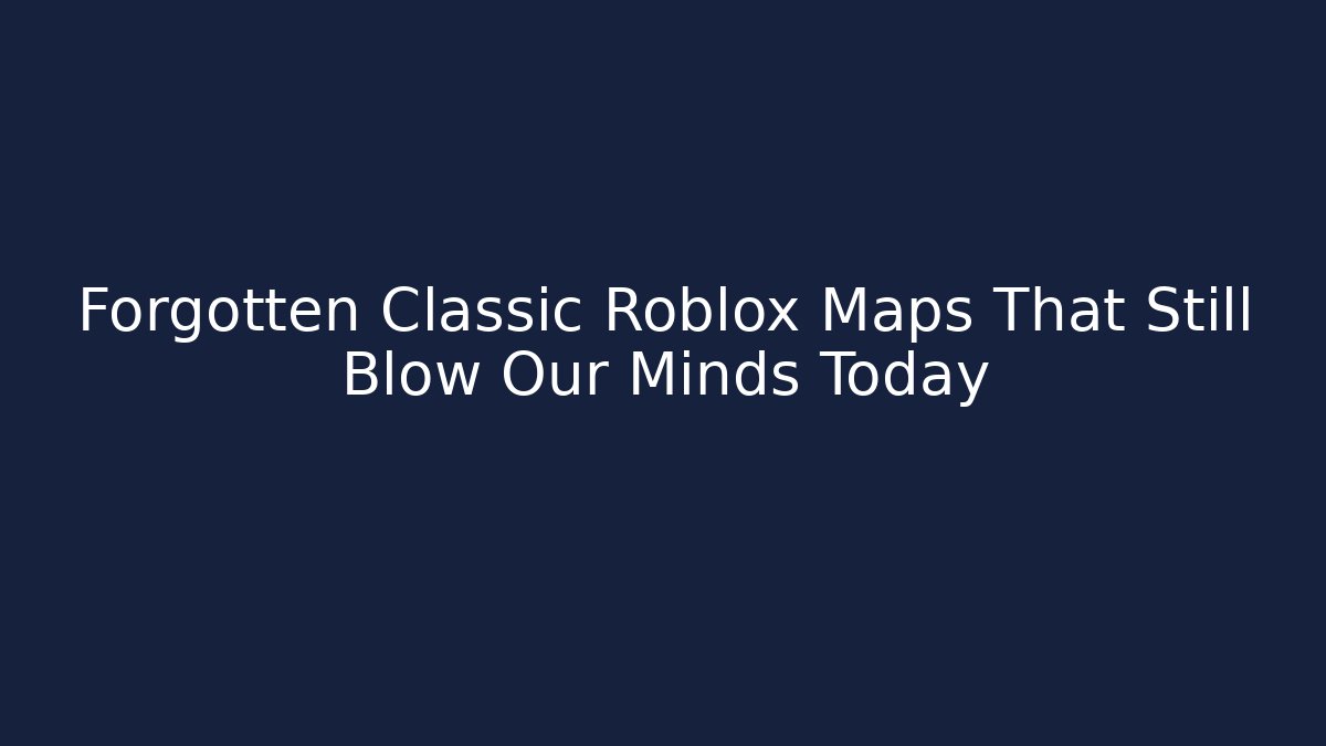 Forgotten Classic Roblox Maps That Still Blow Our Minds Today