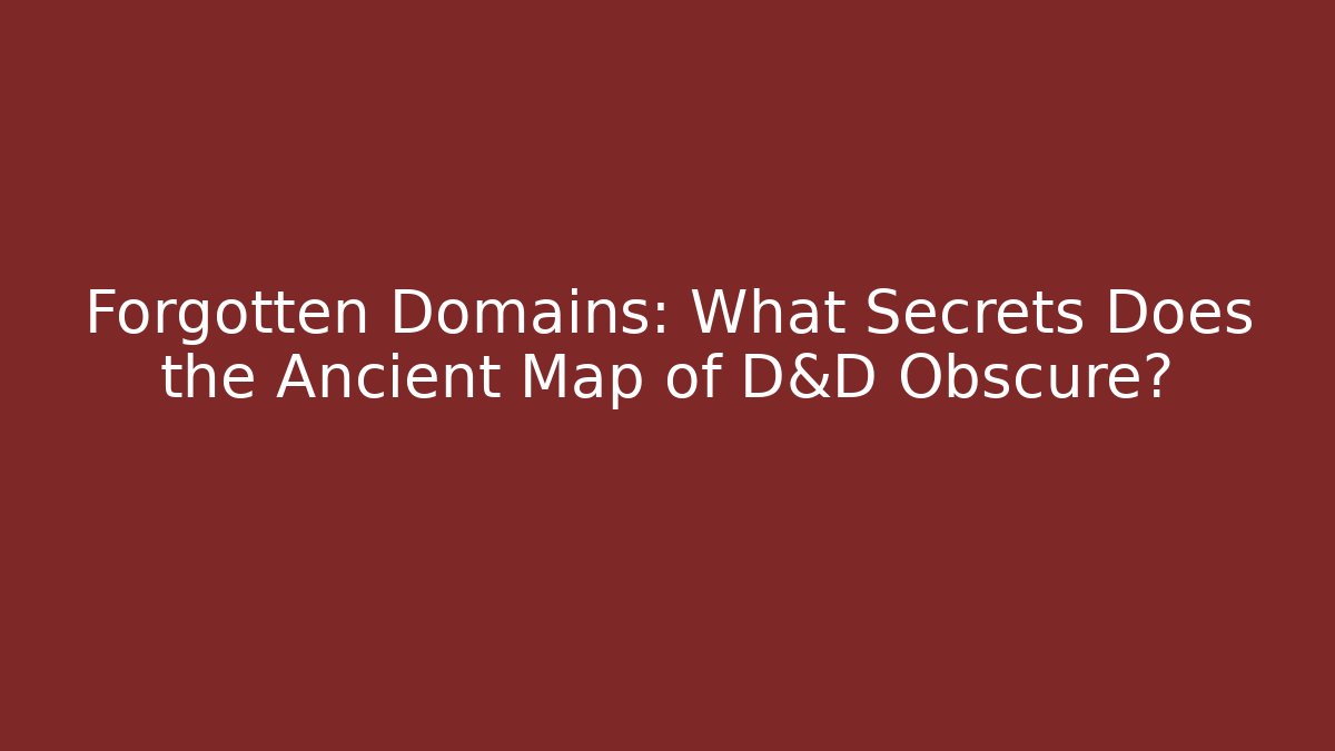 Forgotten Domains: What Secrets Does the Ancient Map of D&D Obscure?