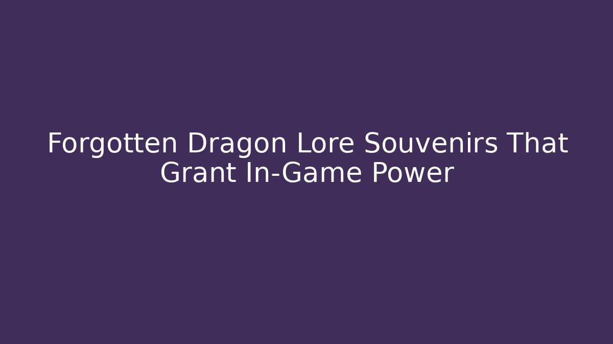 Forgotten Dragon Lore Souvenirs That Grant In-Game Power - Andrea Zevedo