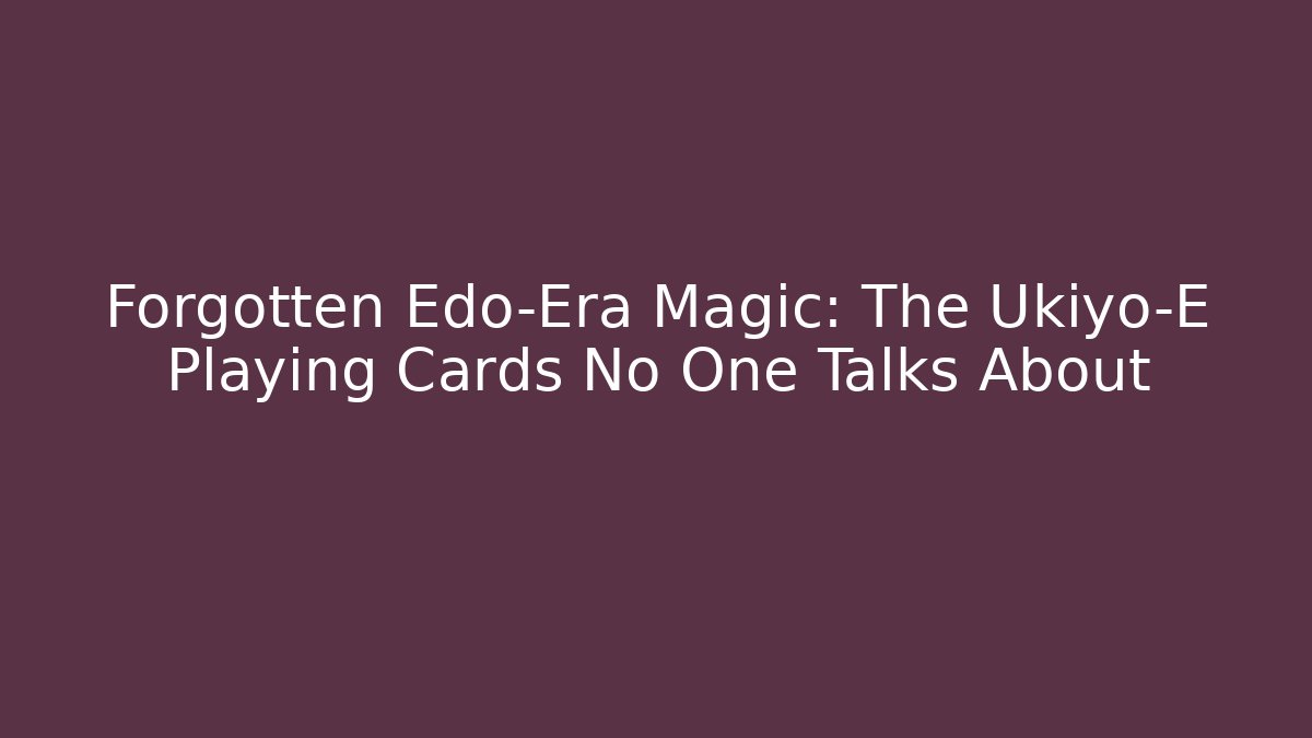 Forgotten Edo-Era Magic: The Ukiyo-E Playing Cards No One Talks About