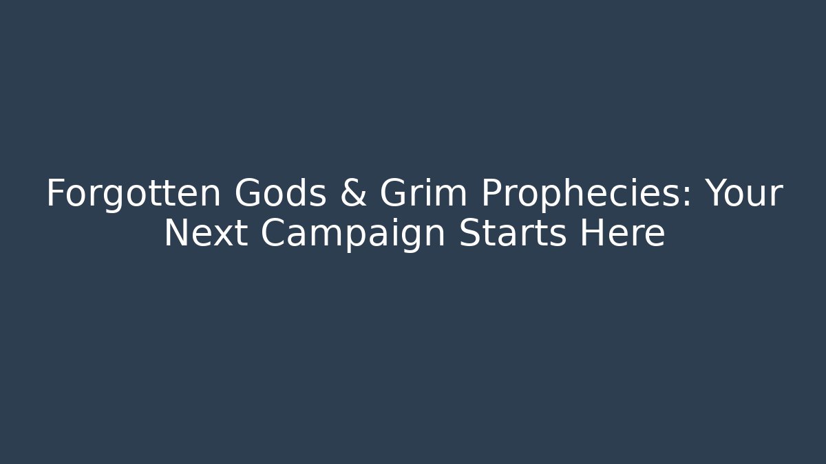 Forgotten Gods & Grim Prophecies: Your Next Campaign Starts Here