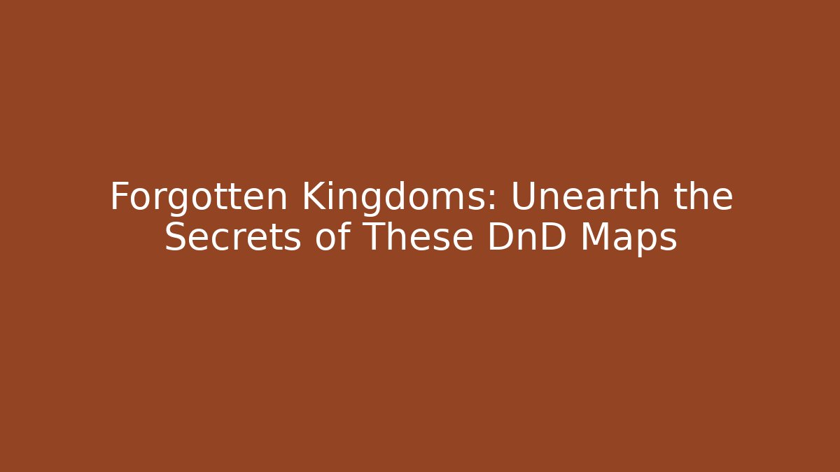 Forgotten Kingdoms: Unearth the Secrets of These DnD Maps