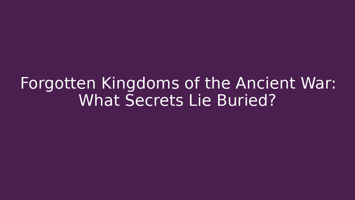 Forgotten Kingdoms of the Ancient War: What Secrets Lie Buried?
