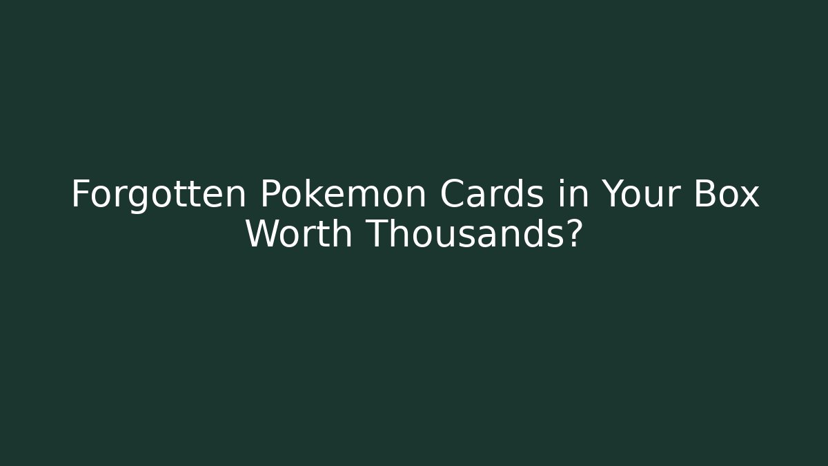 Forgotten Pokémon Cards in Your Box Worth Thousands?