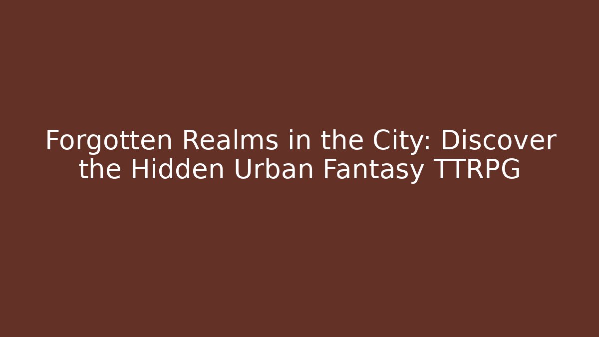 Forgotten Realms in the City: Discover the Hidden Urban Fantasy TTRPG - Andrea Zevedo