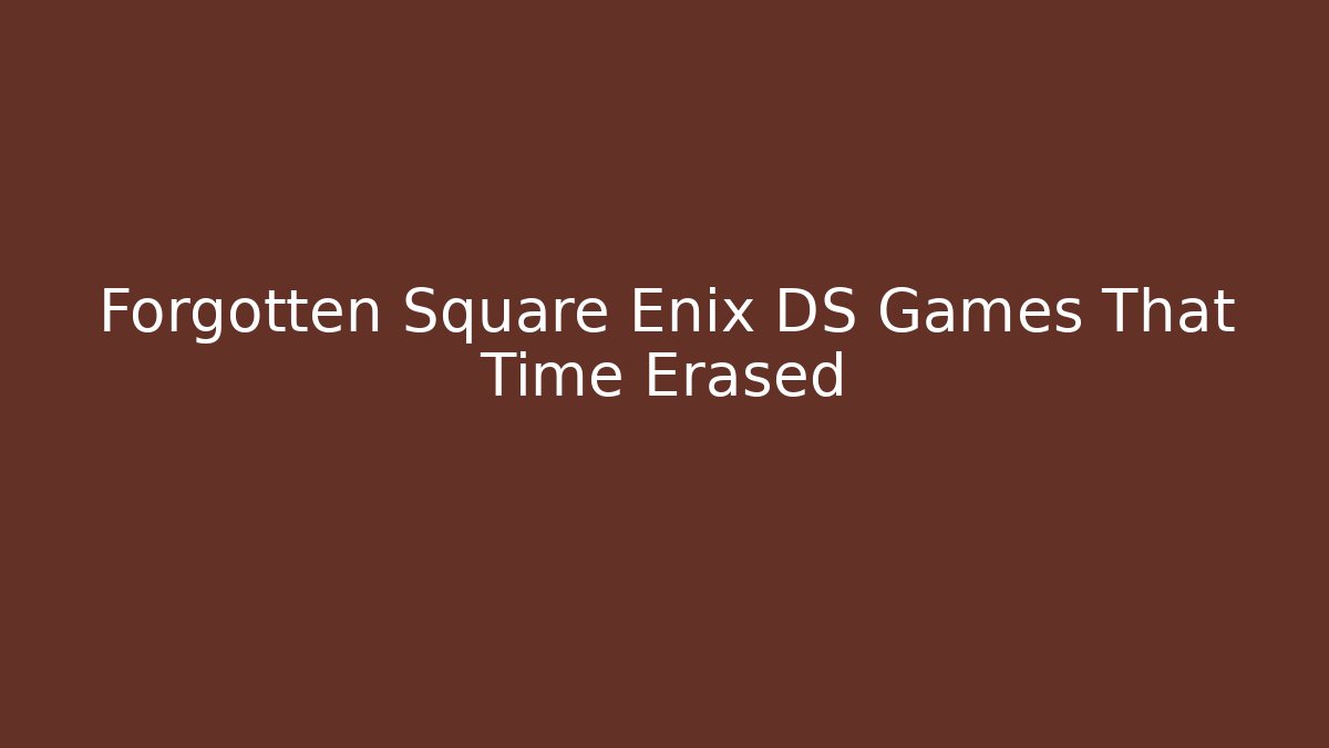 Forgotten Square Enix DS Games That Time Erased