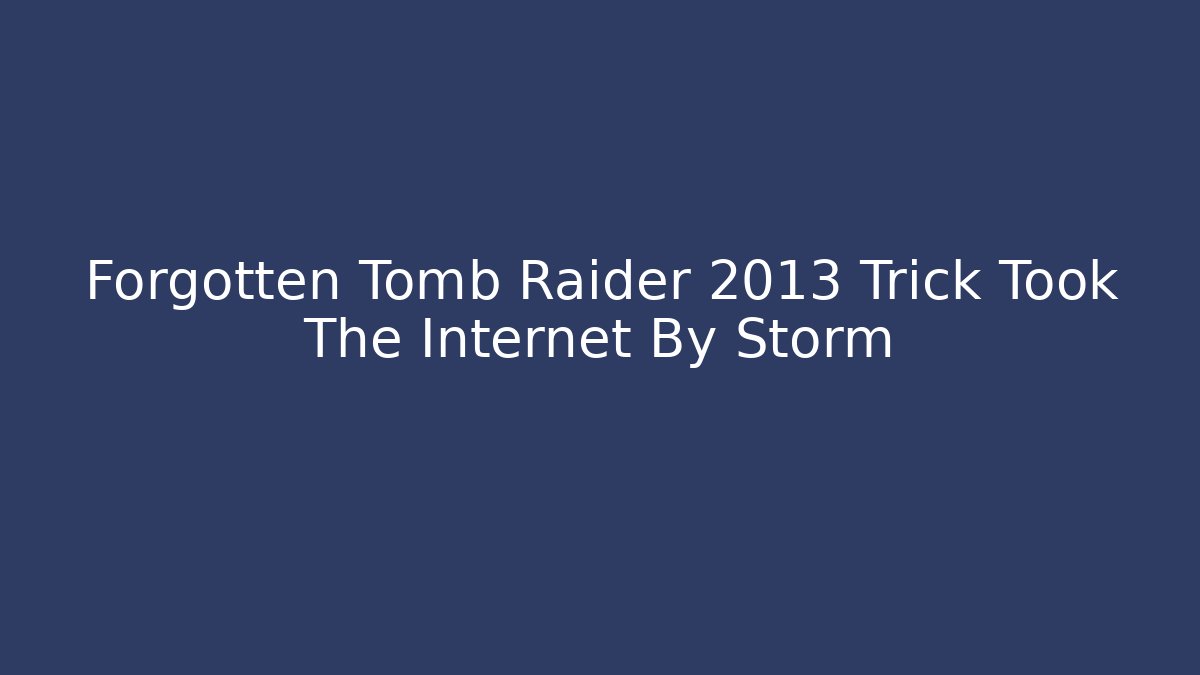 Forgotten Tomb Raider 2013 Trick Took The Internet By Storm