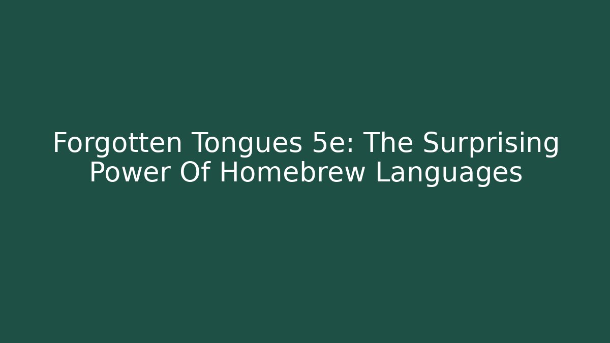 Forgotten Tongues 5e: The Surprising Power Of Homebrew Languages