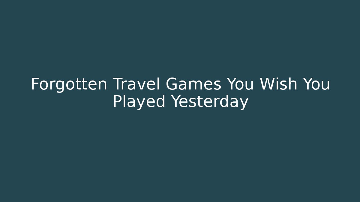 Forgotten Travel Games You Wish You Played Yesterday