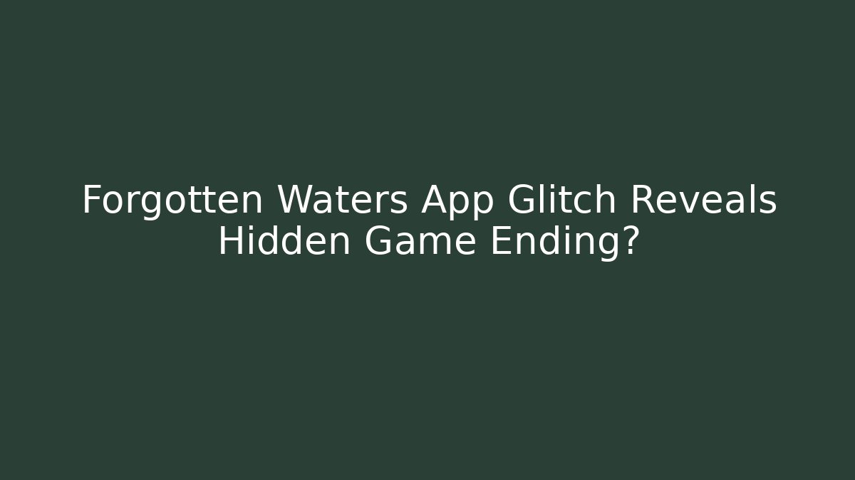 Forgotten Waters App Glitch Reveals Hidden Game Ending?