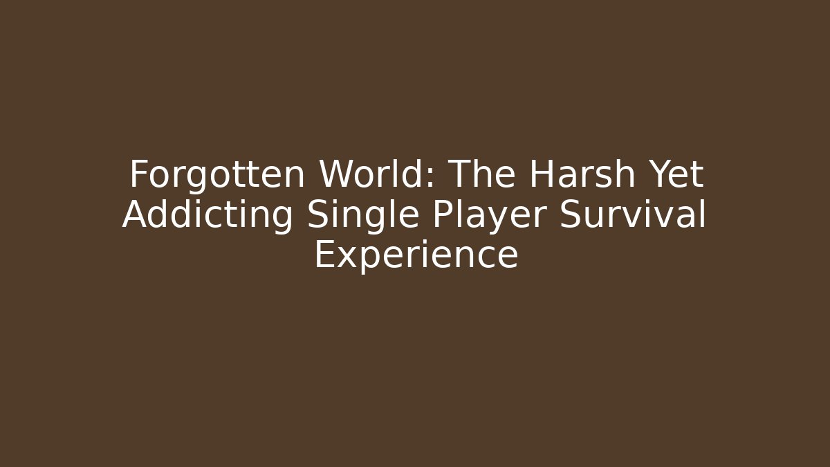 Forgotten World: The Harsh Yet Addicting Single Player Survival Experience - Andrea Zevedo
