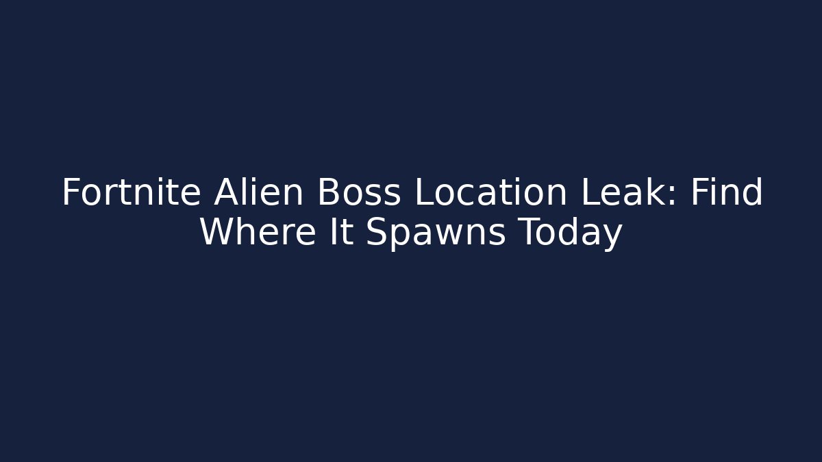 Fortnite Alien Boss Location Leak: Find Where It Spawns Today