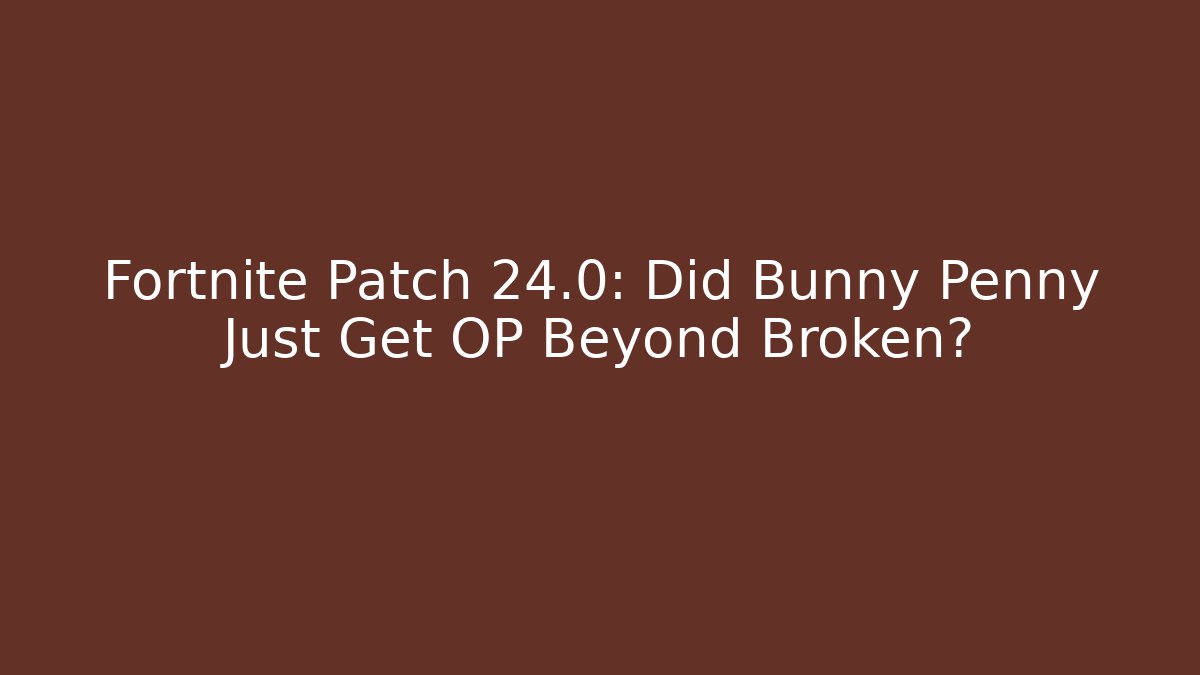 Fortnite Patch 24.0: Did Bunny Penny Just Get OP Beyond Broken?