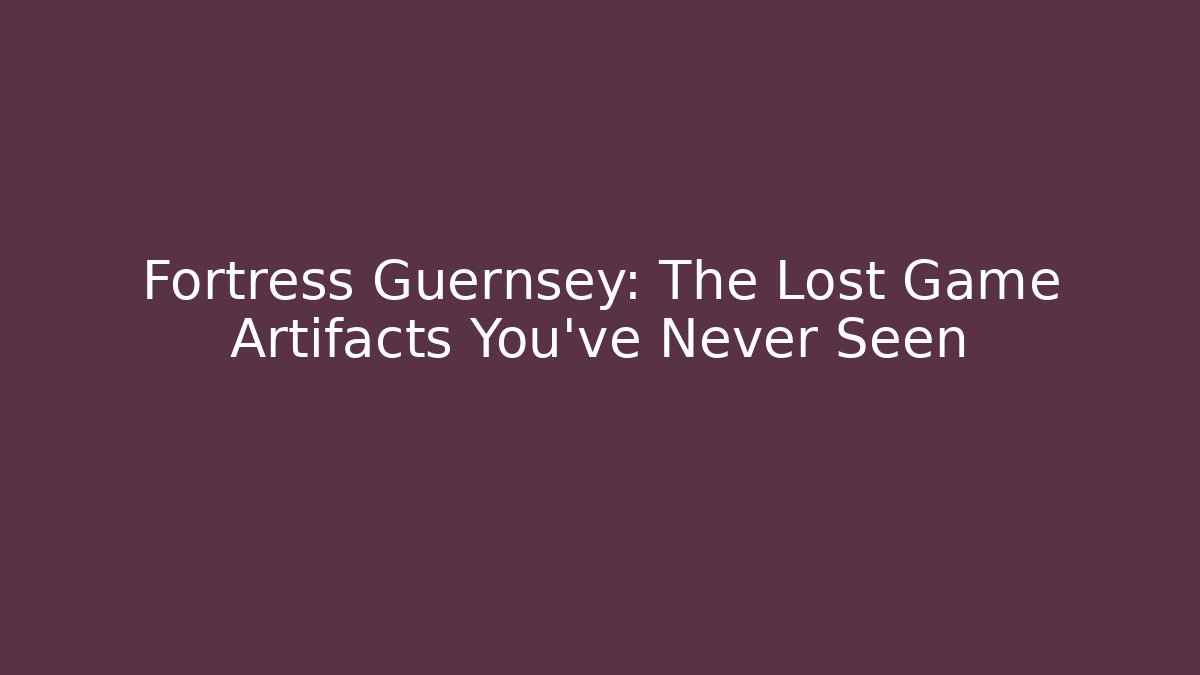 Fortress Guernsey: The Lost Game Artifacts You've Never Seen - Andrea Zevedo