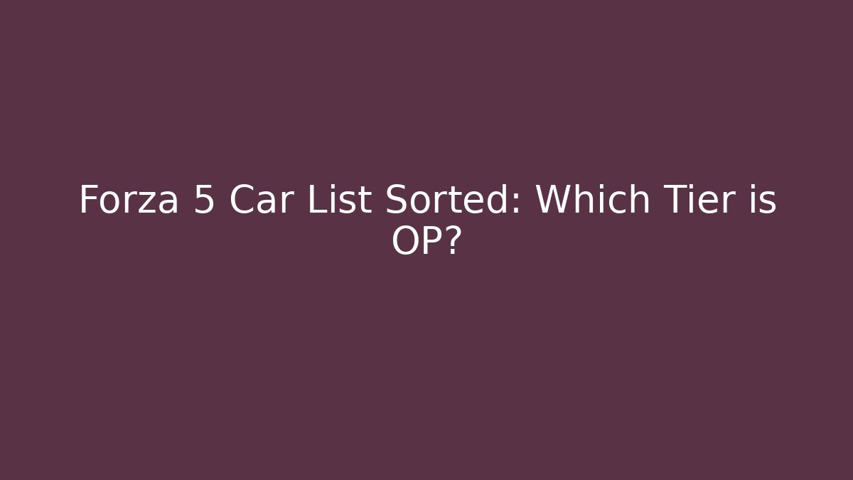 Forza 5 Car List Sorted: Which Tier is OP?