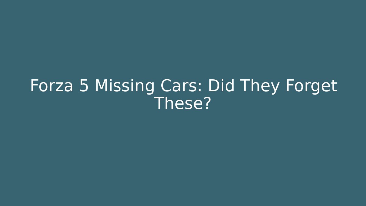 Forza 5 Missing Cars: Did They Forget These? - Andrea Zevedo