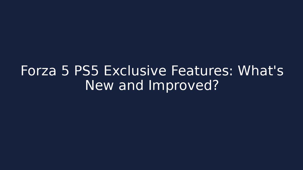 Forza 5 PS5 Exclusive Features: What's New and Improved?