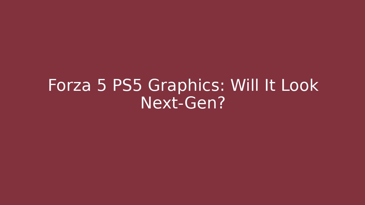 Forza 5 PS5 Graphics: Will It Look Next-Gen? - Andrea Zevedo