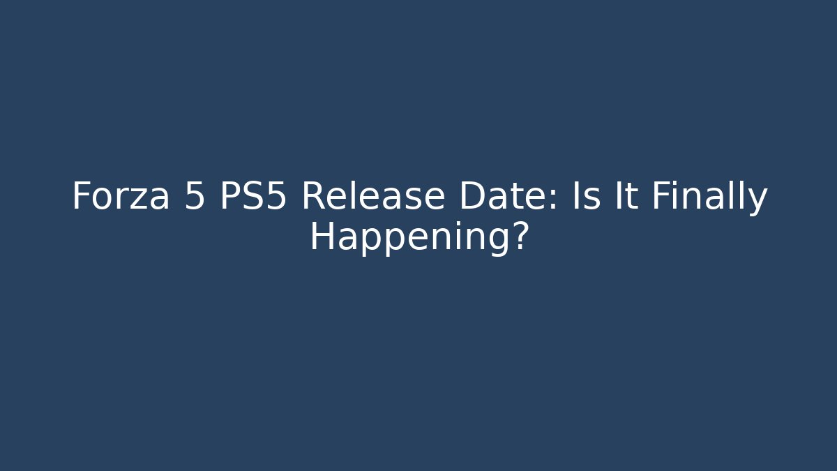 Forza 5 PS5 Release Date: Is It Finally Happening?