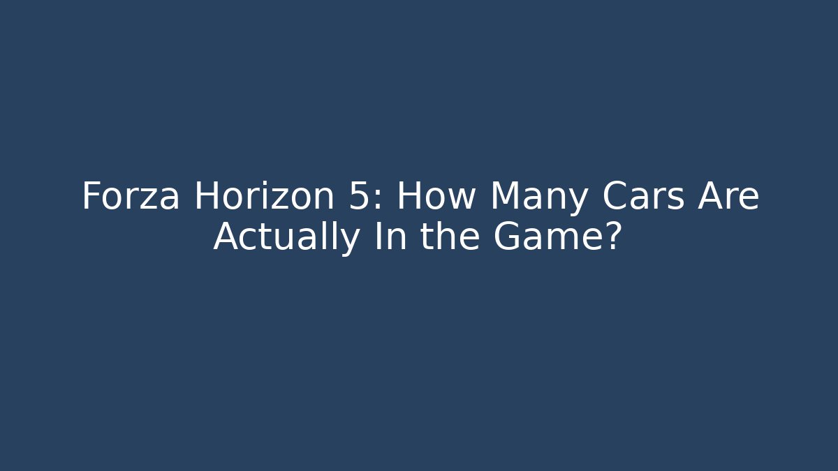 Forza Horizon 5: How Many Cars Are Actually In the Game?