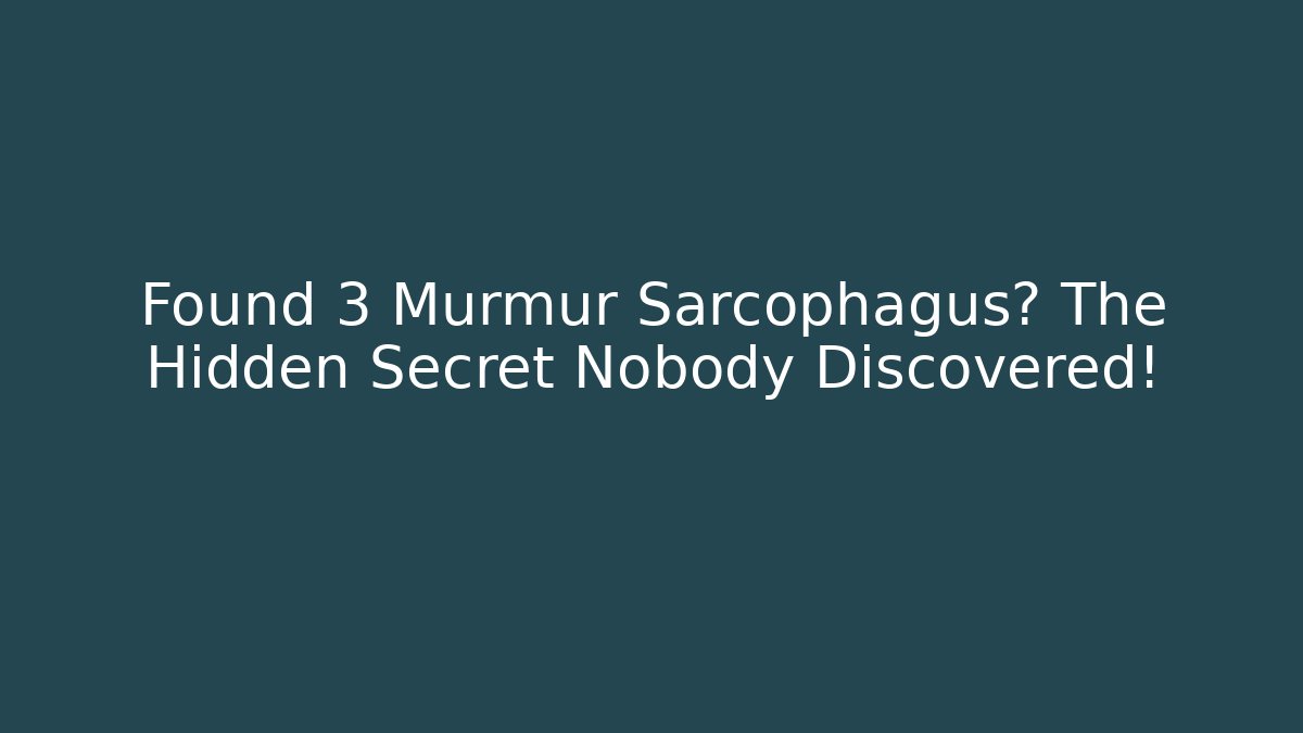 Found 3 Murmur Sarcophagus? The Hidden Secret Nobody Discovered!