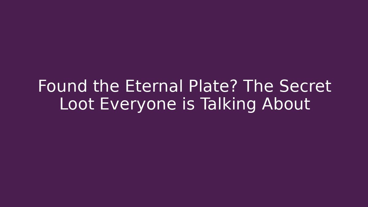 Found the Eternal Plate? The Secret Loot Everyone is Talking About