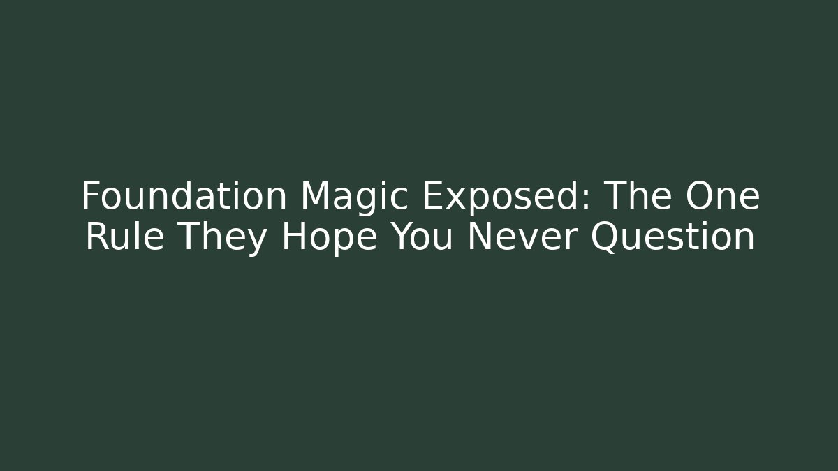 Foundation Magic Exposed: The One Rule They Hope You Never Question