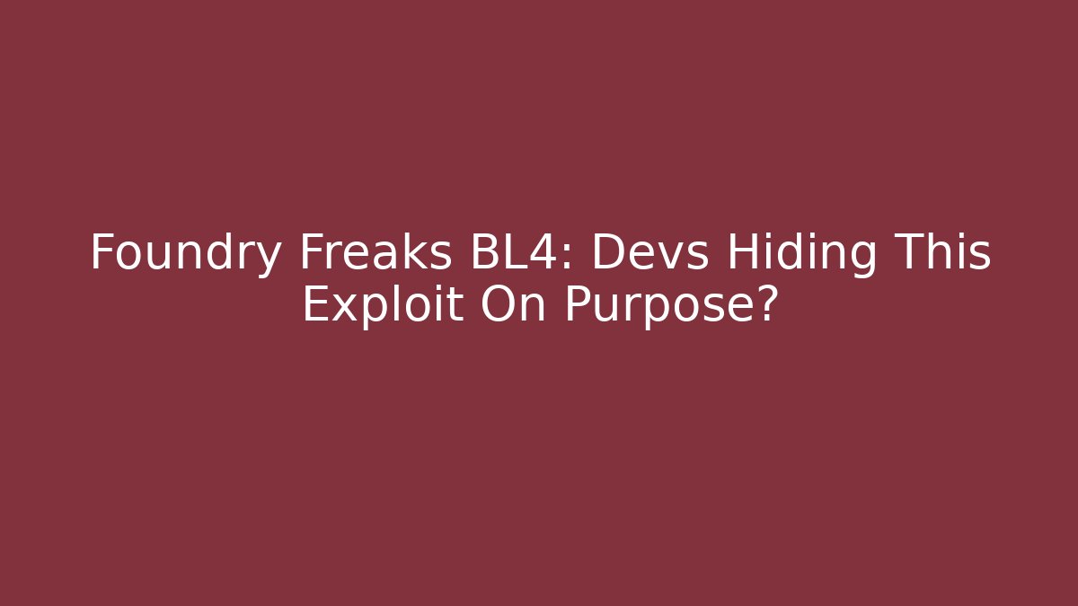 Foundry Freaks BL4: Devs Hiding This Exploit On Purpose?