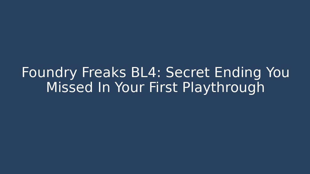 Foundry Freaks BL4: Secret Ending You Missed In Your First Playthrough