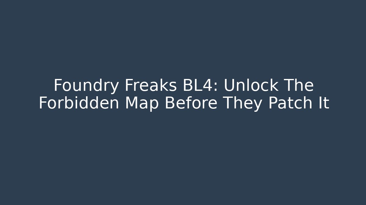 Foundry Freaks BL4: Unlock The Forbidden Map Before They Patch It - Andrea Zevedo