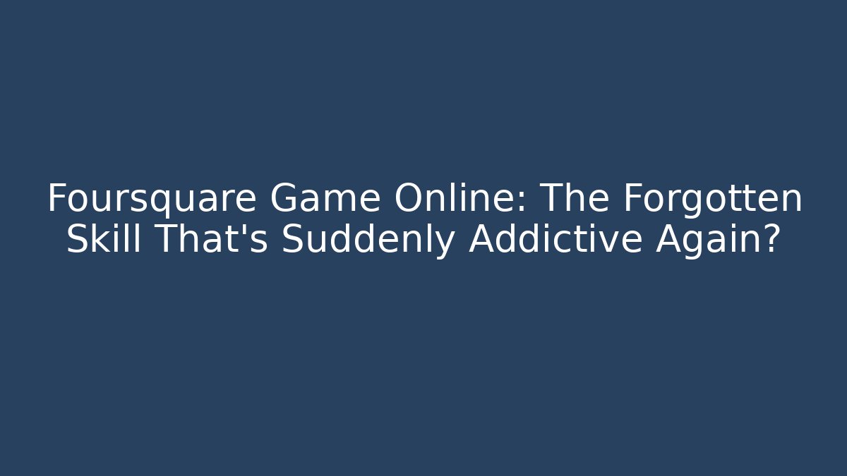 Foursquare Game Online: The Forgotten Skill That's Suddenly Addictive Again?