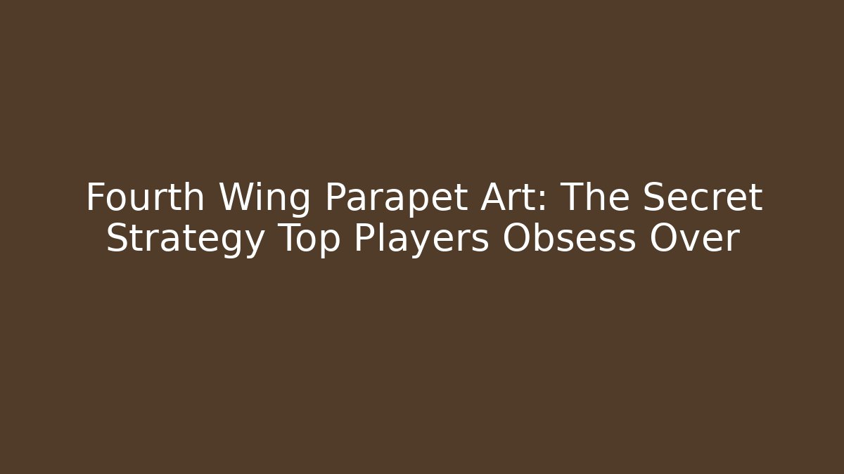 Fourth Wing Parapet Art: The Secret Strategy Top Players Obsess Over