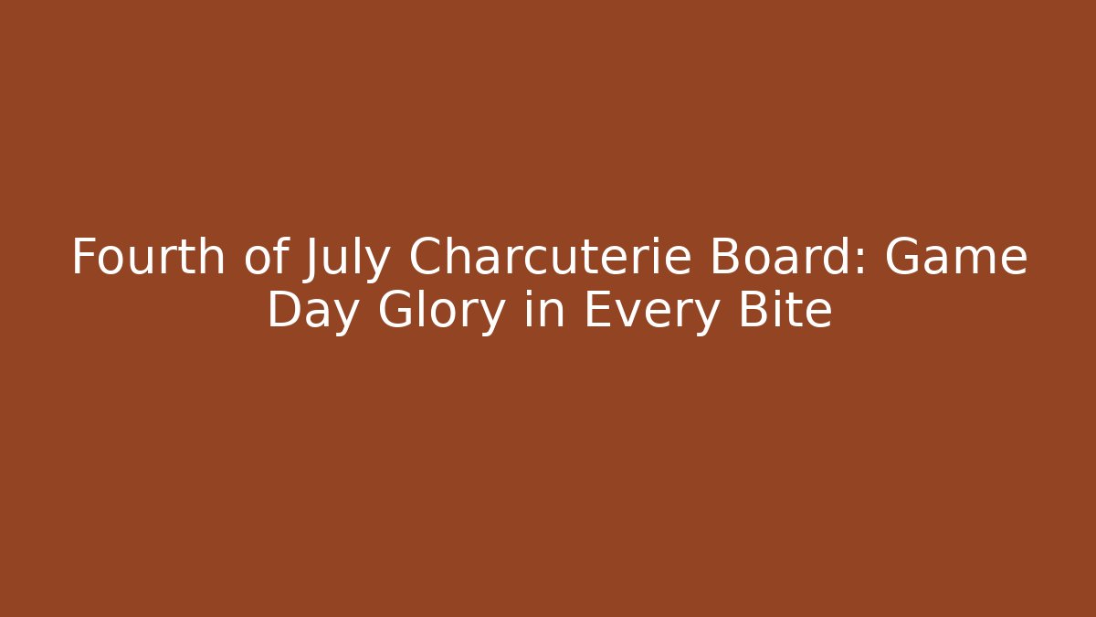 Fourth of July Charcuterie Board: Game Day Glory in Every Bite