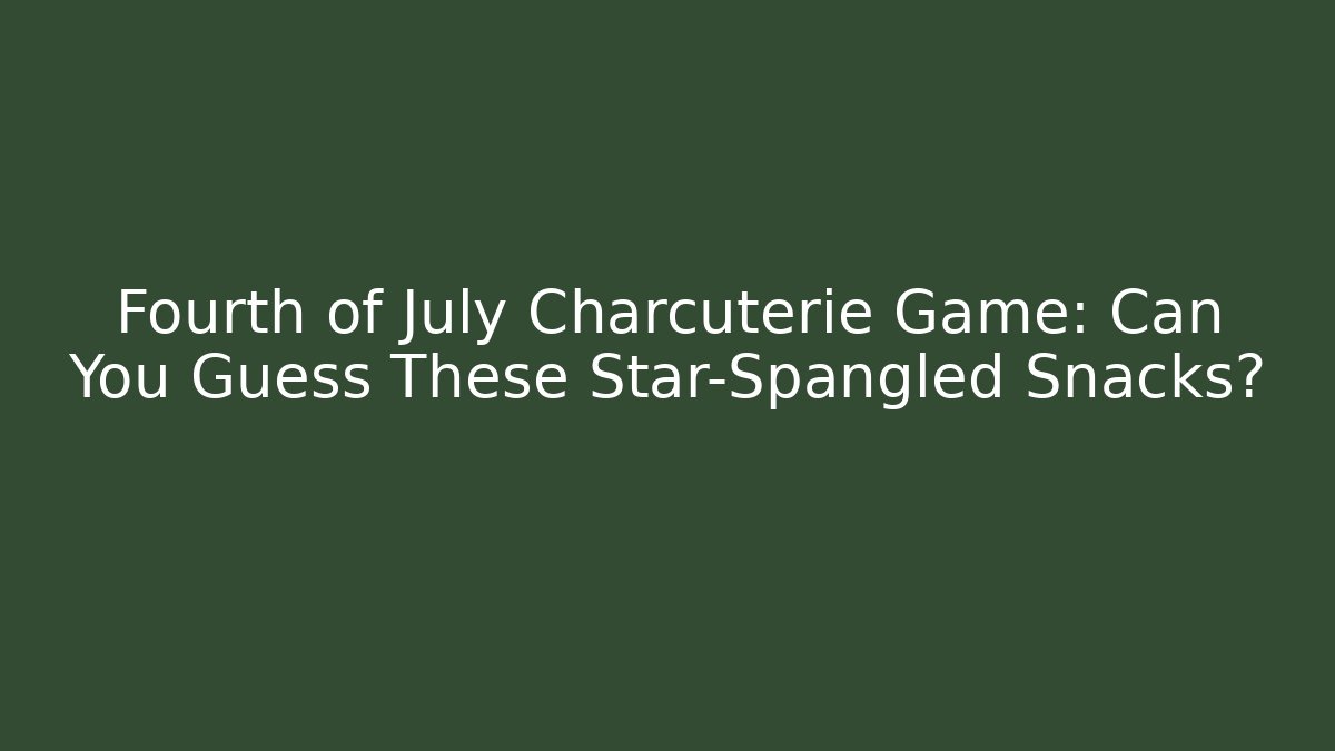 Fourth of July Charcuterie Game: Can You Guess These Star-Spangled Snacks?