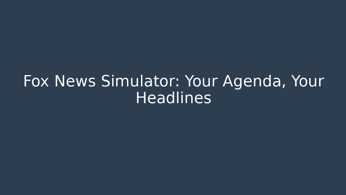 Fox News Simulator: Your Agenda, Your Headlines