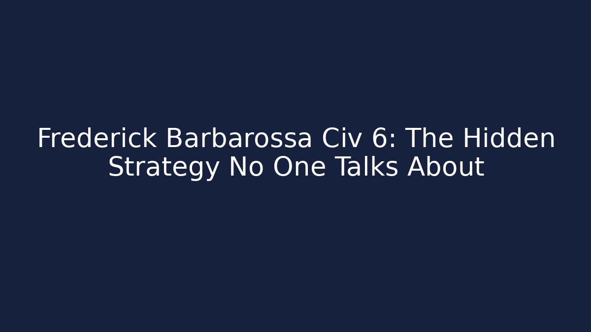 Frederick Barbarossa Civ 6: The Hidden Strategy No One Talks About