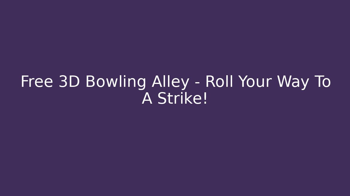 Free 3D Bowling Alley - Roll Your Way To A Strike!