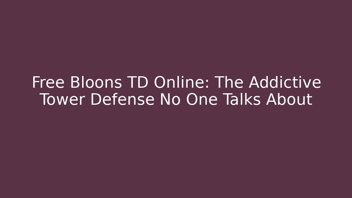 Free Bloons TD Online: The Addictive Tower Defense No One Talks About