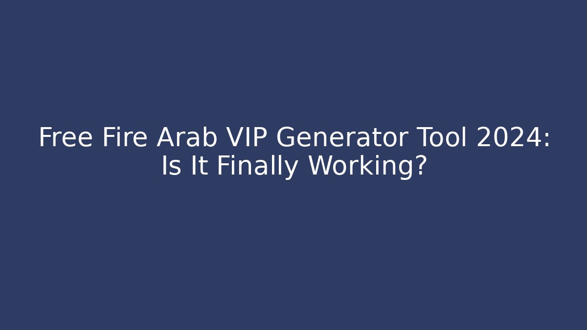 Free Fire Arab VIP Generator Tool 2024: Is It Finally Working?