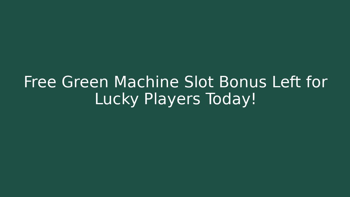 Free Green Machine Slot Bonus Left for Lucky Players Today!