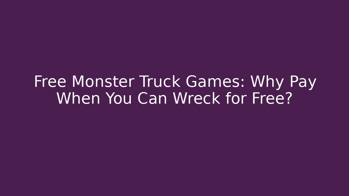 Free Monster Truck Games: Why Pay When You Can Wreck for Free?