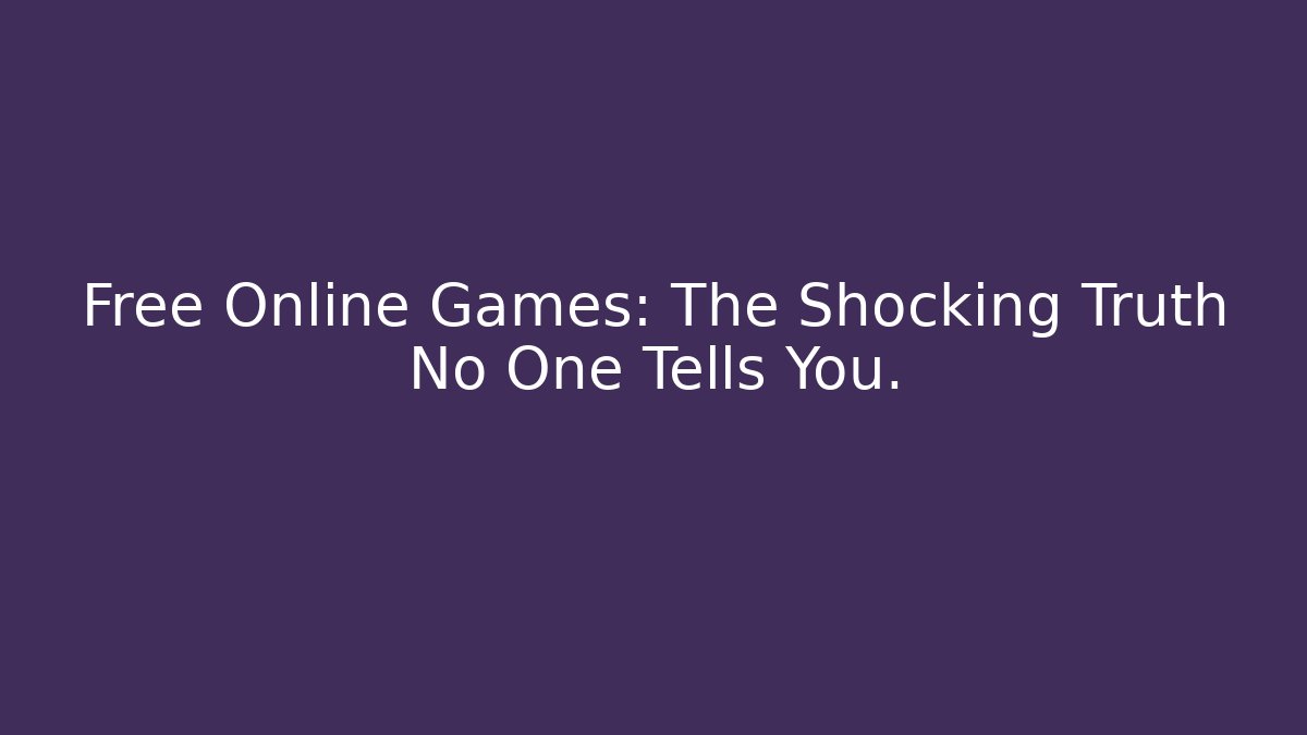 Free Online Games: The Shocking Truth No One Tells You.