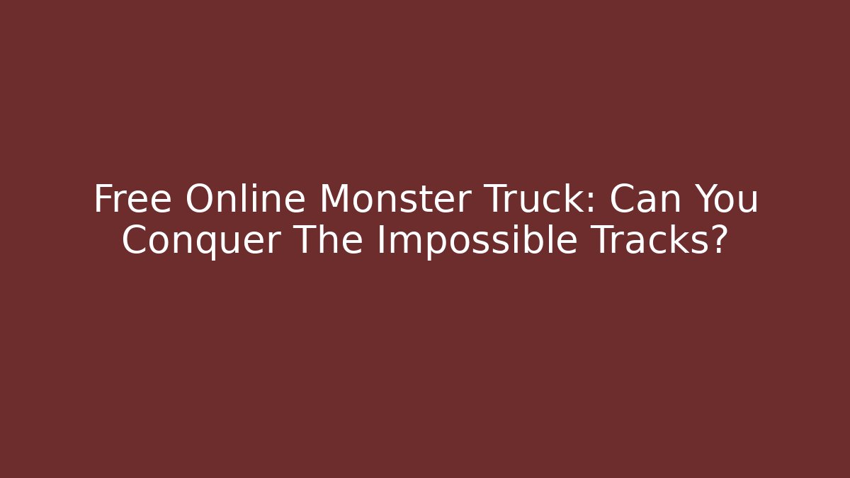 Free Online Monster Truck: Can You Conquer The Impossible Tracks?
